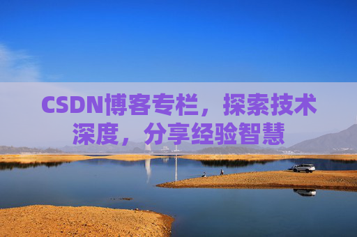 CSDN博客专栏，探索技术深度，分享经验智慧